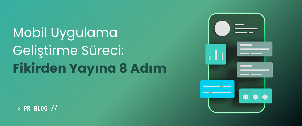 Mobil Uygulama Geliştirme Süreci: Fikirden Yayına 8 Adım